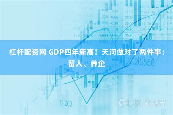 杠杆配资网 GDP四年新高！天河做对了两件事：留人、养企